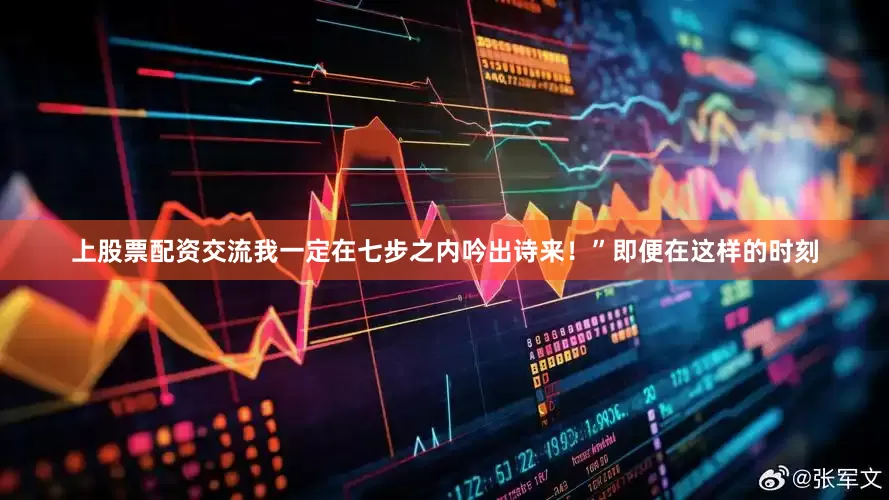 上股票配资交流我一定在七步之内吟出诗来！”即便在这样的时刻