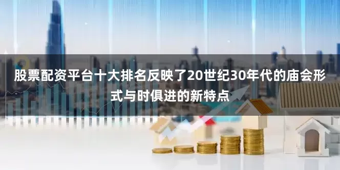 股票配资平台十大排名反映了20世纪30年代的庙会形式与时俱进的新特点