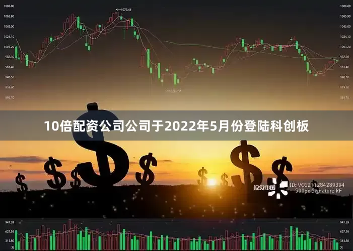 10倍配资公司公司于2022年5月份登陆科创板