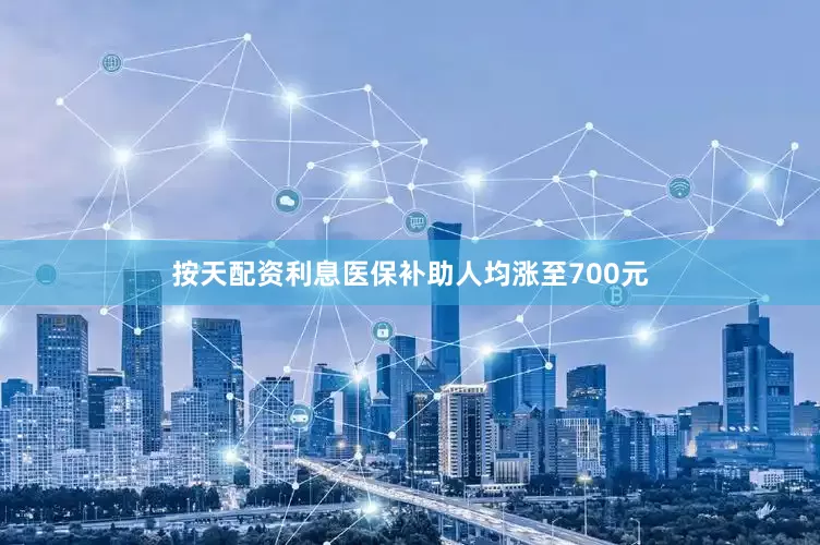 按天配资利息医保补助人均涨至700元