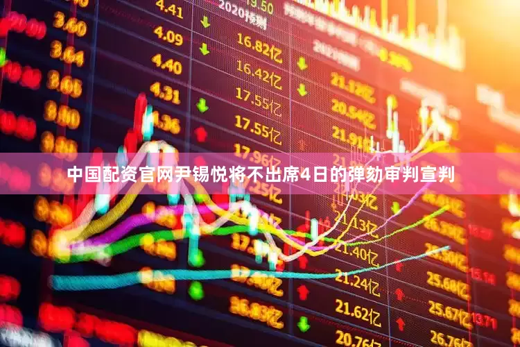 中国配资官网尹锡悦将不出席4日的弹劾审判宣判