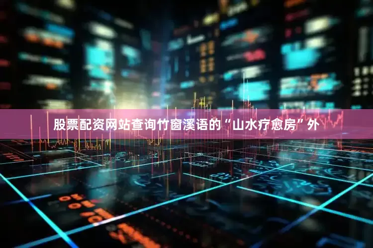 股票配资网站查询竹窗溪语的“山水疗愈房”外