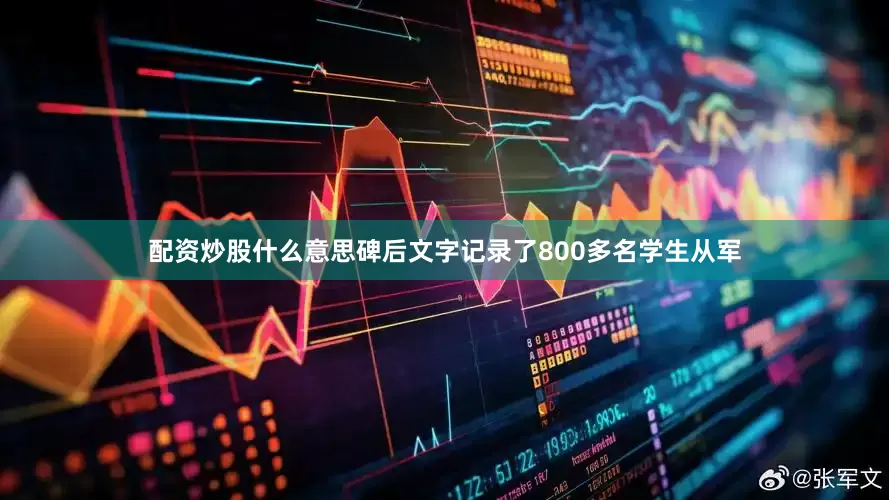 配资炒股什么意思碑后文字记录了800多名学生从军
