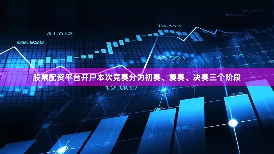 股票配资平台开户本次竞赛分为初赛、复赛、决赛三个阶段