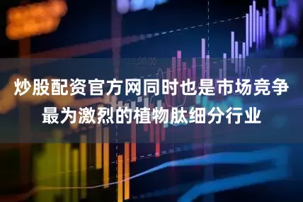 炒股配资官方网同时也是市场竞争最为激烈的植物肽细分行业