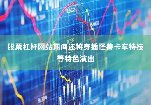 股票杠杆网站期间还将穿插怪兽卡车特技等特色演出