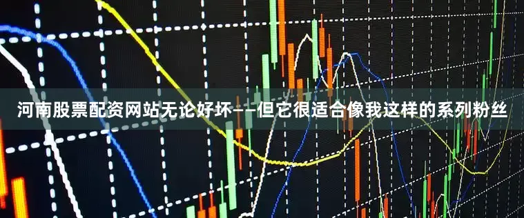 河南股票配资网站无论好坏——但它很适合像我这样的系列粉丝