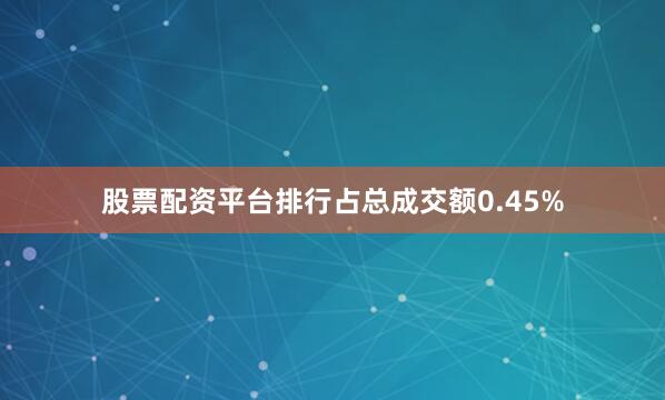 股票配资平台排行占总成交额0.45%