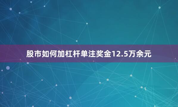 股市如何加杠杆单注奖金12.5万余元