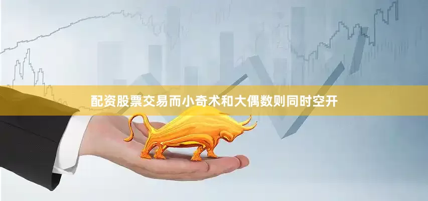 配资股票交易而小奇术和大偶数则同时空开