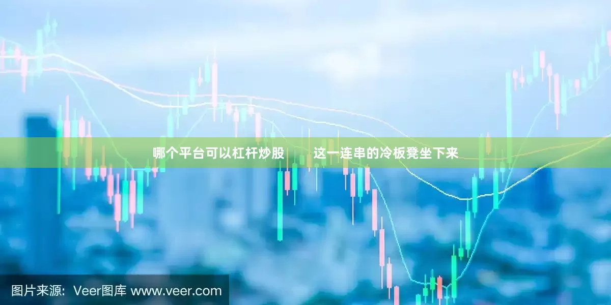 哪个平台可以杠杆炒股        这一连串的冷板凳坐下来