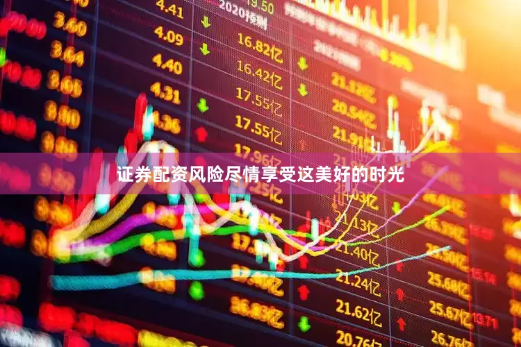 证券配资风险尽情享受这美好的时光