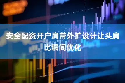安全配资开户肩带外扩设计让头肩比瞬间优化