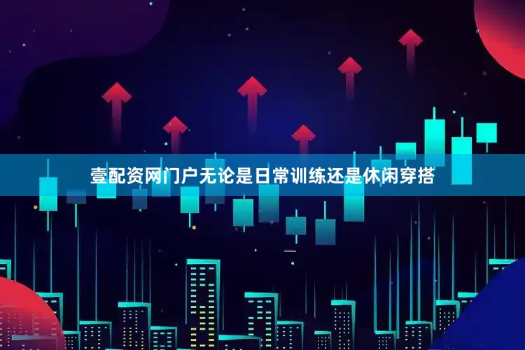 壹配资网门户无论是日常训练还是休闲穿搭