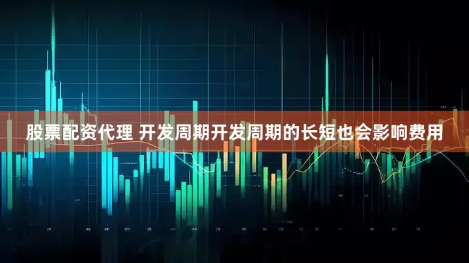 股票配资代理 开发周期开发周期的长短也会影响费用