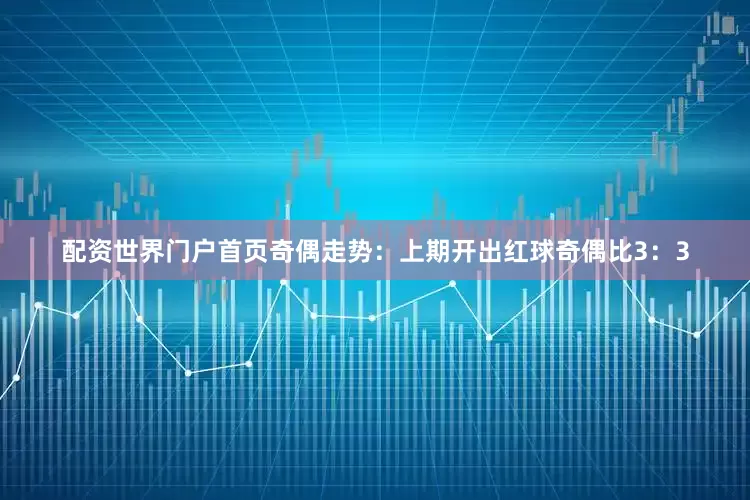 配资世界门户首页　　奇偶走势：上期开出红球奇偶比3：3