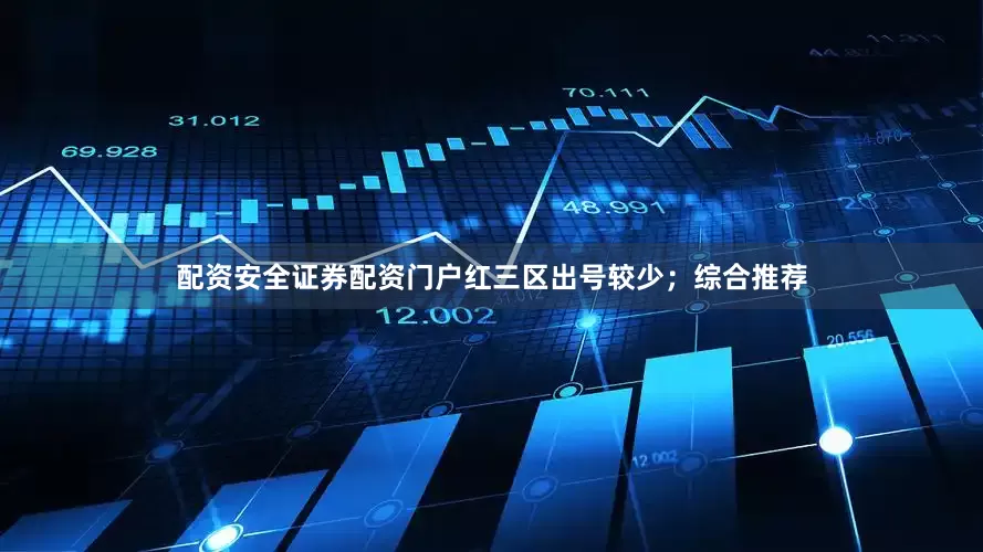 配资安全证券配资门户红三区出号较少；　　综合推荐