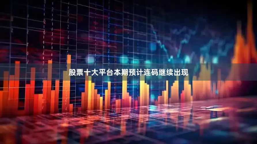 股票十大平台本期预计连码继续出现