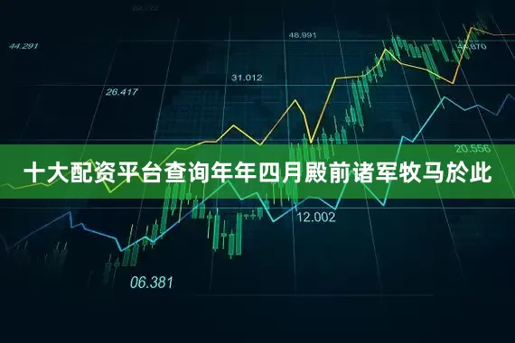 十大配资平台查询年年四月殿前诸军牧马於此