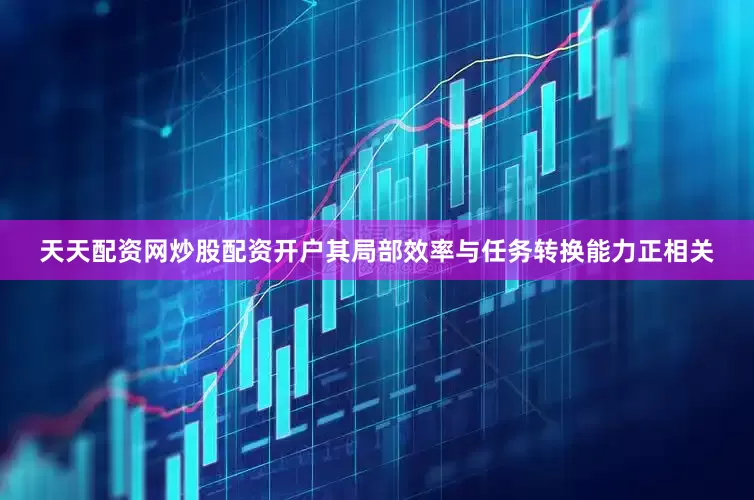 天天配资网炒股配资开户其局部效率与任务转换能力正相关