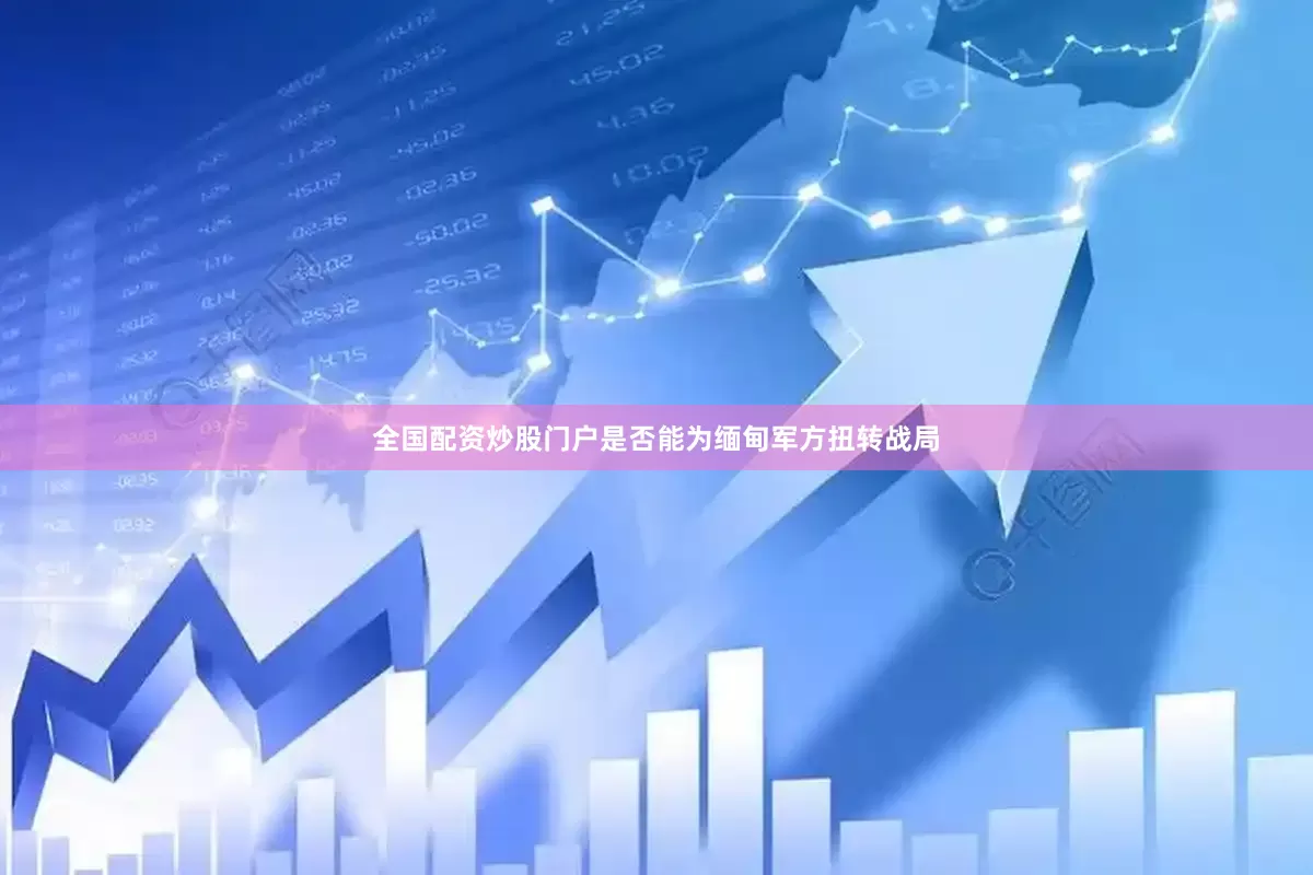 全国配资炒股门户是否能为缅甸军方扭转战局