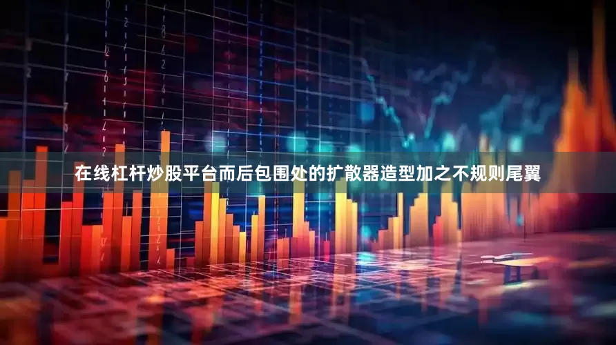 在线杠杆炒股平台而后包围处的扩散器造型加之不规则尾翼