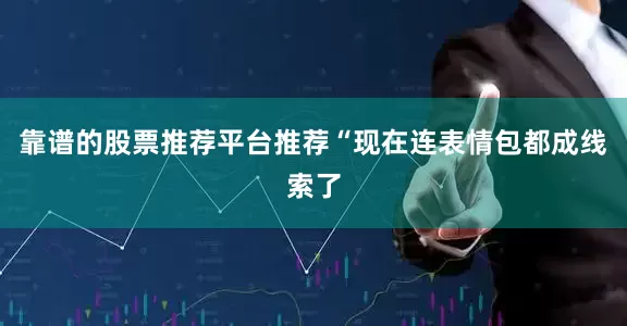 靠谱的股票推荐平台推荐“现在连表情包都成线索了