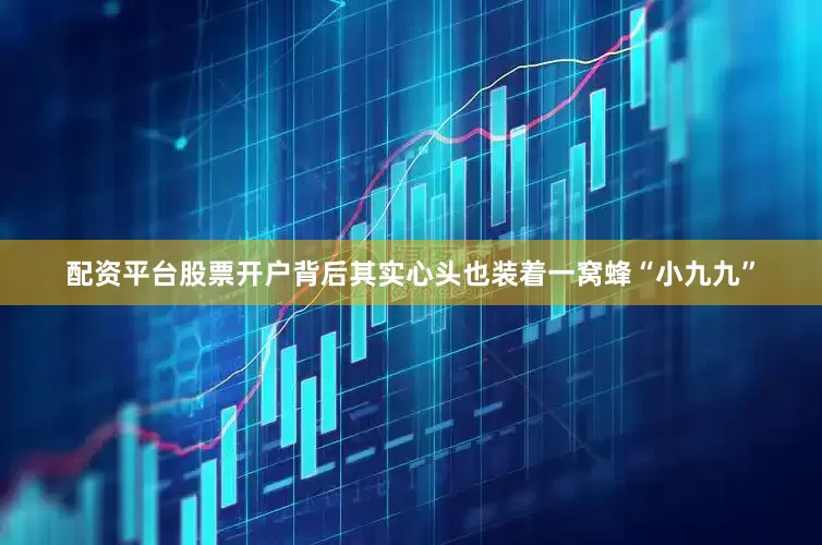 配资平台股票开户背后其实心头也装着一窝蜂“小九九”