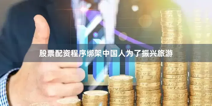 股票配资程序绑架中国人为了振兴旅游