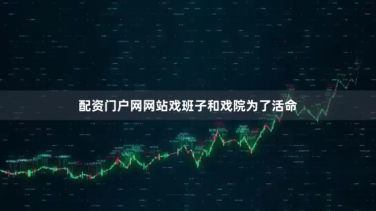 配资门户网网站戏班子和戏院为了活命