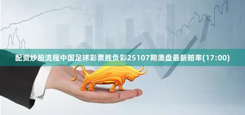 配资炒股流程中国足球彩票胜负彩25107期澳盘最新赔率(17:00)