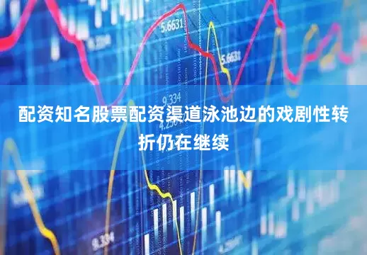 配资知名股票配资渠道泳池边的戏剧性转折仍在继续