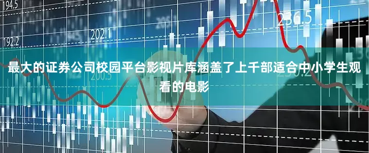 最大的证券公司校园平台影视片库涵盖了上千部适合中小学生观看的电影