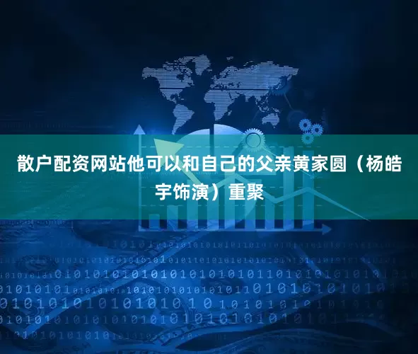 散户配资网站他可以和自己的父亲黄家圆（杨皓宇饰演）重聚