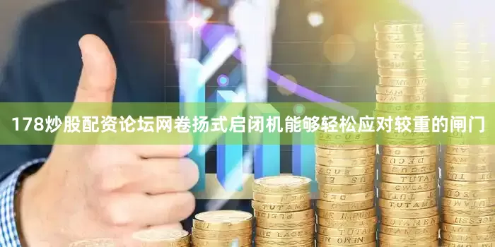 178炒股配资论坛网卷扬式启闭机能够轻松应对较重的闸门
