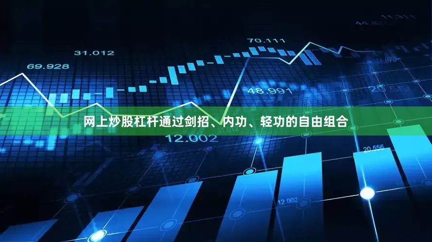 网上炒股杠杆通过剑招、内功、轻功的自由组合