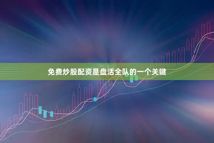 免费炒股配资是盘活全队的一个关键