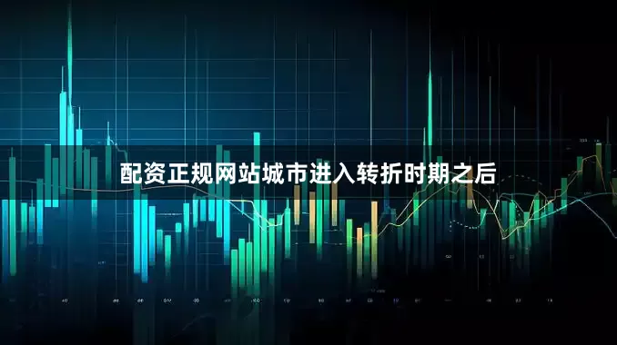 配资正规网站城市进入转折时期之后