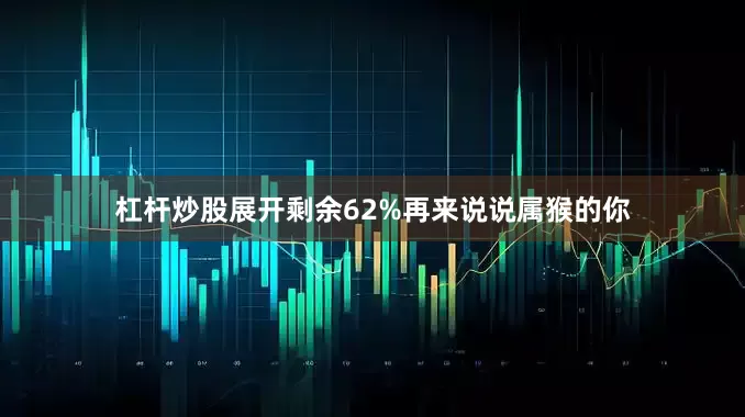 杠杆炒股展开剩余62%再来说说属猴的你