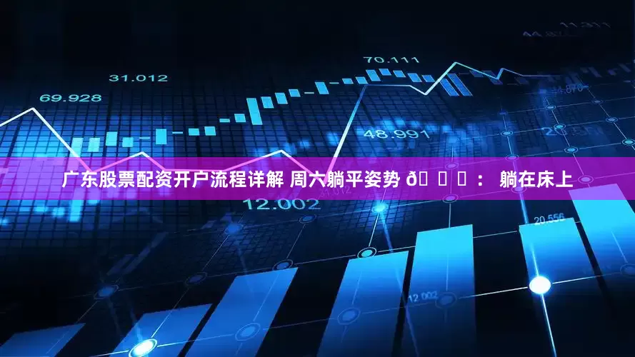 广东股票配资开户流程详解 周六躺平姿势 🛌： 躺在床上