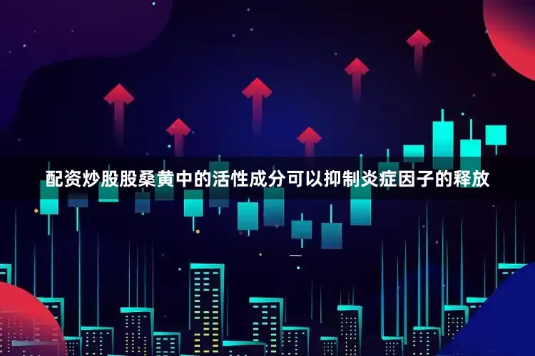 配资炒股股桑黄中的活性成分可以抑制炎症因子的释放