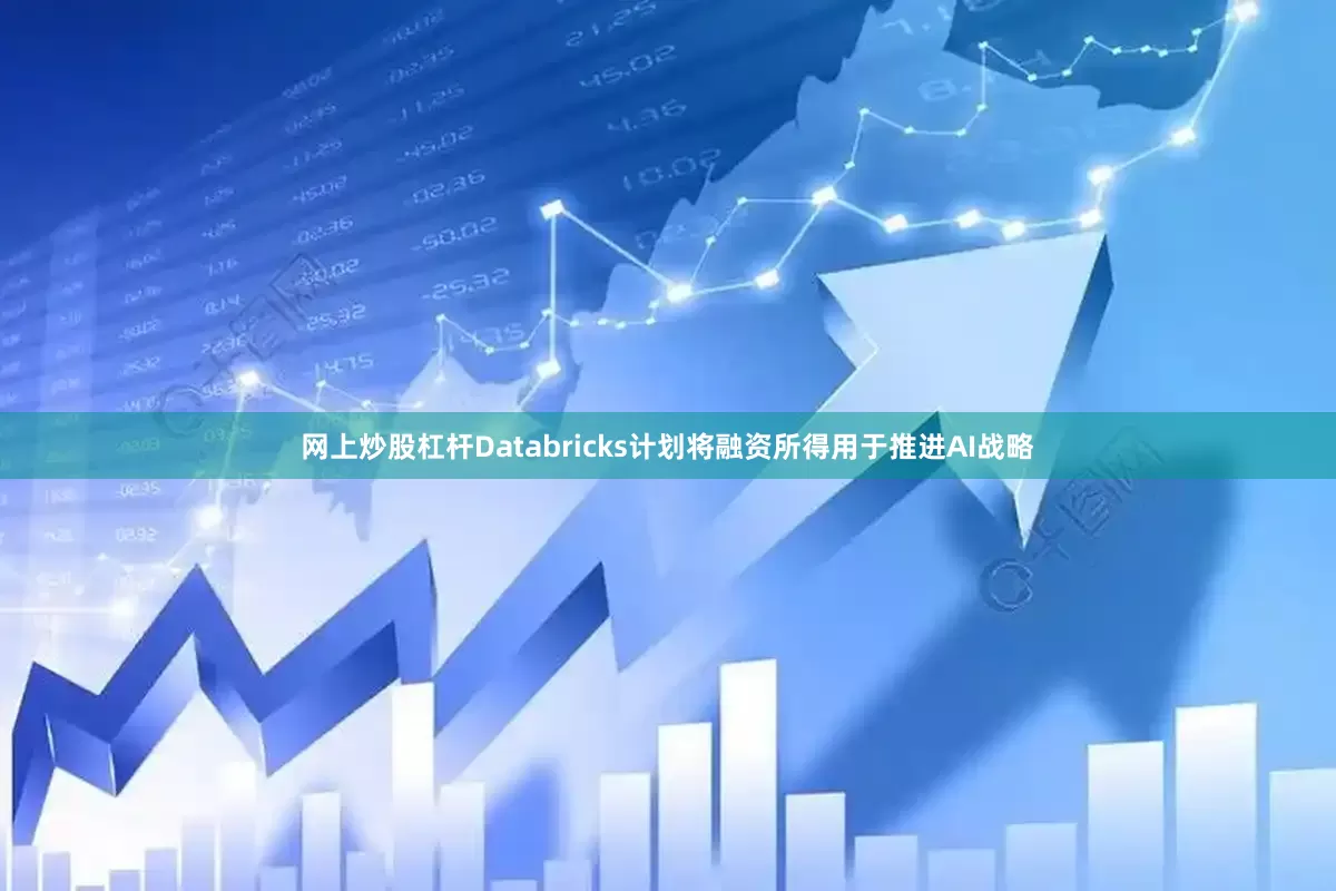 网上炒股杠杆Databricks计划将融资所得用于推进AI战略