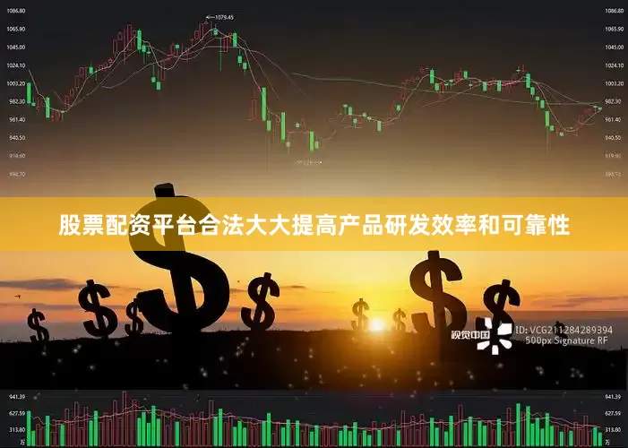 股票配资平台合法大大提高产品研发效率和可靠性