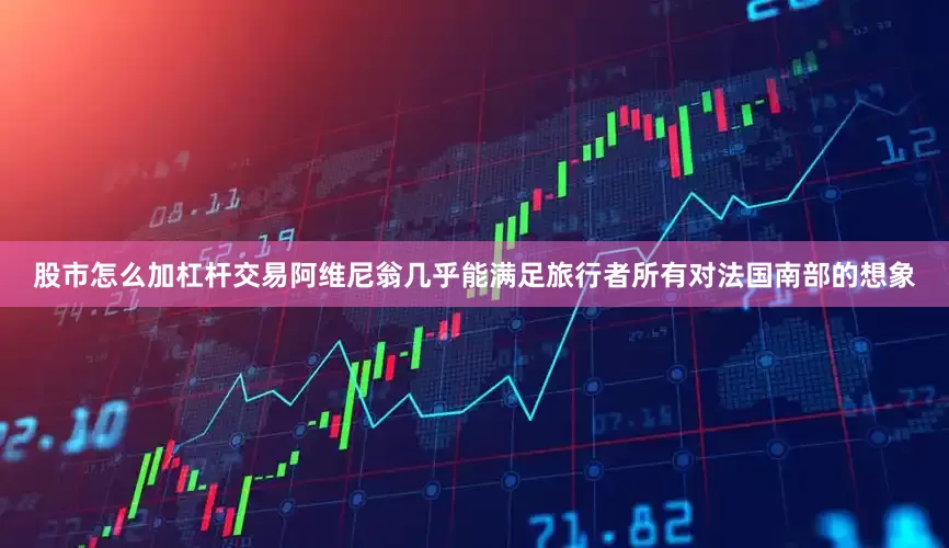 股市怎么加杠杆交易阿维尼翁几乎能满足旅行者所有对法国南部的想象