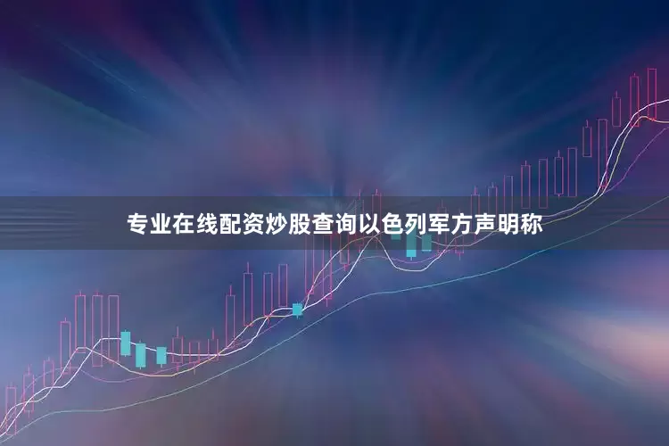 专业在线配资炒股查询　　以色列军方声明称