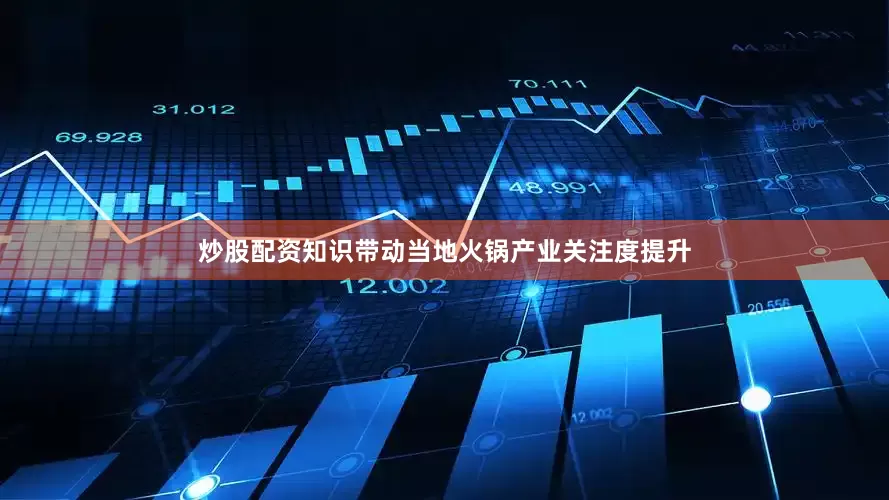炒股配资知识带动当地火锅产业关注度提升