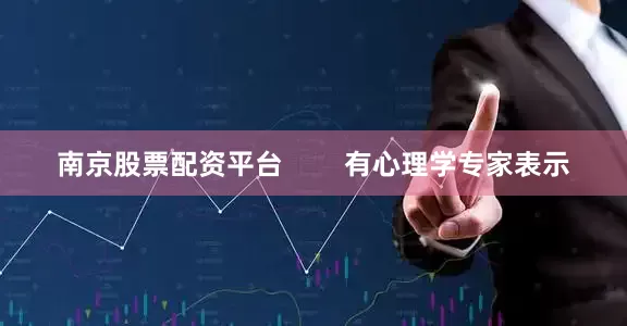 南京股票配资平台        有心理学专家表示