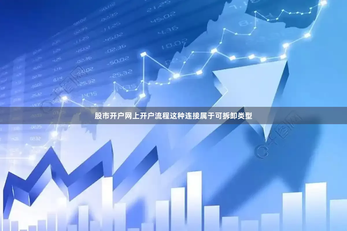 股市开户网上开户流程这种连接属于可拆卸类型